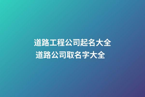 道路工程公司起名大全 道路公司取名字大全-第1張-公司起名-玄機派